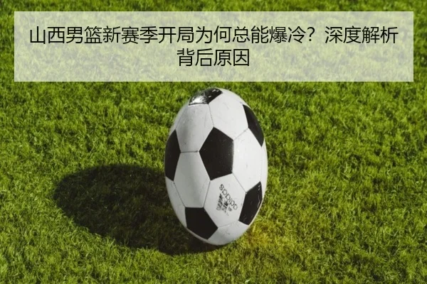 山西男篮新赛季开局为何总能爆冷？深度解析背后原因